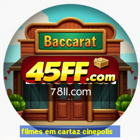 filmes em cartaz cinepolis
